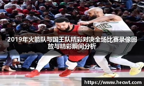 2019年火箭队与国王队精彩对决全场比赛录像回放与精彩瞬间分析