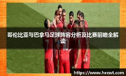 哥伦比亚与巴拿马足球阵容分析及比赛前瞻全解读